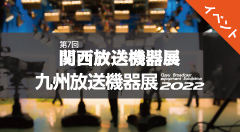 第7回 関西放送機器展 / 九州放送機器展2022