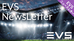 EVSニュースレター7月号～EVS最新技術による新たな映像モニタリング環境をご提案～